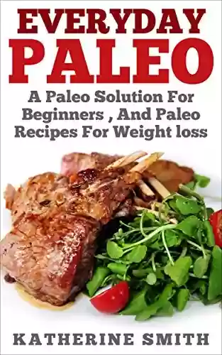 Livro PDF: Everyday Paleo: A Paleo Solution for Beginners, and Paleo Recipes for Weight Loss (Paleo for Beginners,Paleo Cookbook Slow Cookers, Paleo Recipes for Weight ... Cookbook,Paleo Meals) (English Edition)
