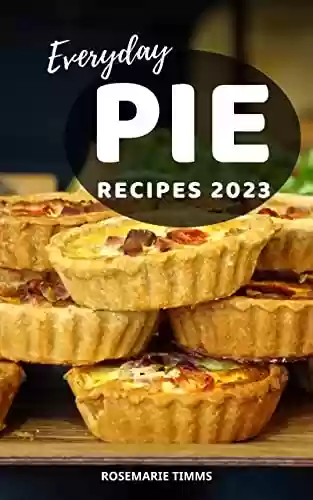 Livro PDF Everyday Pie Recipes 2023: The Perfect Pie Cookbook For Beginners To Cook At Home | Easy Guide to Homemade Pie Recipes Form Classic To Modern For Every Occasion And Reason (French Edition)