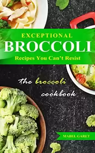 Capa do livro: Exceptional Broccoli Recipes You Can’t Resist: The Broccoli Cookbook (English Edition) - Ler Online pdf