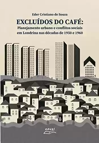 Capa do livro: Excluídos do café: Planejamento urbano e conflitos sociais em Londrina nas décadas de 1950 e1960 - Ler Online pdf