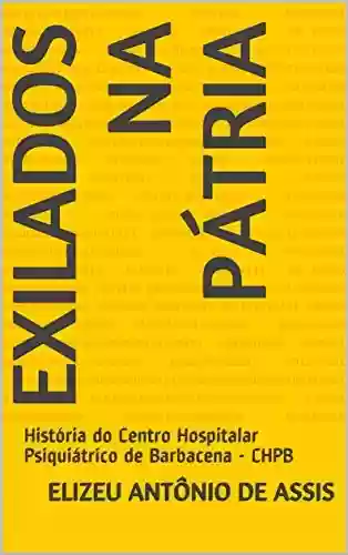 Capa do livro: Exilados na Pátria: História do Centro Hospitalar Psiquiátrico de Barbacena - CHPB - Ler Online pdf