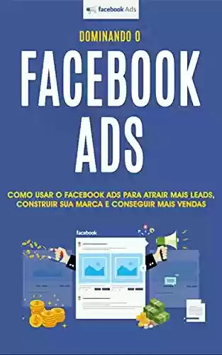 Livro PDF: FACEBOOK ADS: Como usar os anúncios do Facebook para obter mais leads, construir sua marca e fazer mais vendas