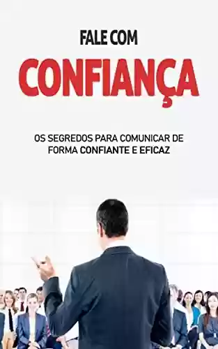Livro PDF: FALE COM CONFIANÇA: Os segredos para comunicar de forma eficaz e confiante, tanto na vida pessoal como profissional
