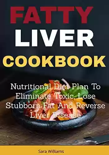 Livro PDF: Fatty Liver Cookbook (Revised And Updated 2022): Nutritional Diet Plan to Eliminate Toxic, Lose Stubborn Fat and Reverse Liver Disease (English Edition)