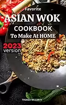 Livro PDF: Favorite Asian Wok Cookbook To Make At Home 2023: Vibrant and Healthy Chinese Recipes Preparing At Home | Delicious Asian Stir Fried Dishes in Minutes for Beginners on a budget (English Edition)