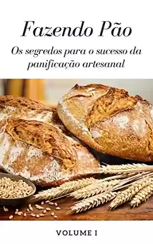 Capa do livro: Fazendo Pão - Volume I: Os segredos para o sucesso da panificação artesanal - Ler Online pdf
