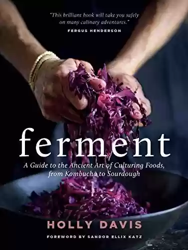 Livro PDF: Ferment: A Guide to the Ancient Art of Culturing Foods, from Kombucha to Sourdough (English Edition)