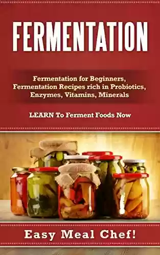 Livro PDF: Fermentation: Fermentation For Beginners, Fermentation Recipes Rich in Probiotics, Enzymes, Vitamins, Minerals - LEARN To Ferment Foods Now (English Edition)