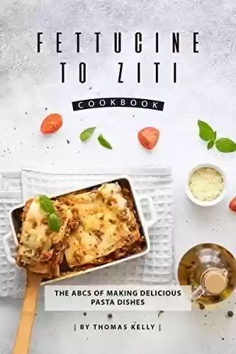 Livro PDF: Fettucine to Ziti Cookbook: The ABCs of Making Delicious Pasta Dishes (English Edition)