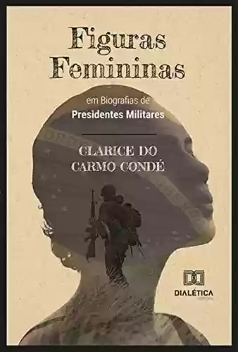 Livro PDF: Figuras Femininas em Biografias de Presidentes Militares