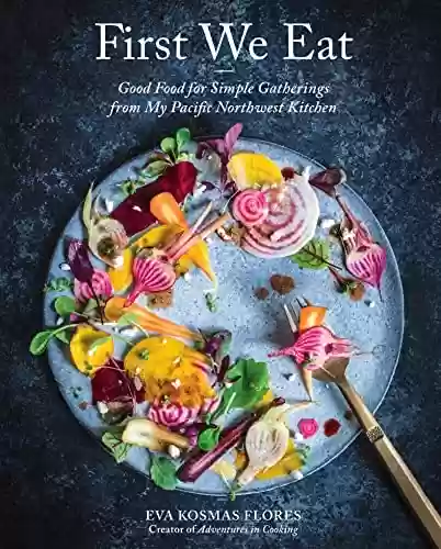Livro PDF: First We Eat: Good Food for Simple Gatherings from My Pacific Northwest Kitchen (English Edition)