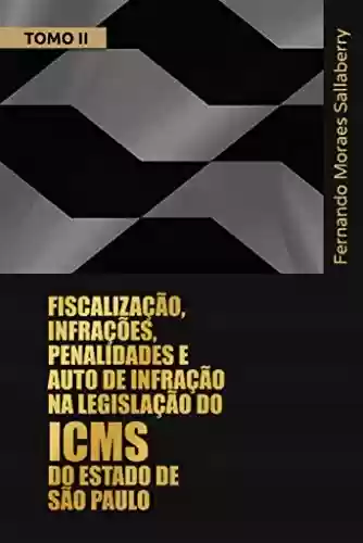 Livro PDF: FISCALIZAÇÃO, INFRAÇÕES, PENALIDADES E AUTO DE INFRAÇÃO NA LEGISLAÇÃO DO ICMS DO ESTADO DE SÃO PAULO - TOMO II: Comentários aos arts. 490 a 596 do Regulamento do ICMS do Estado de São Paulo