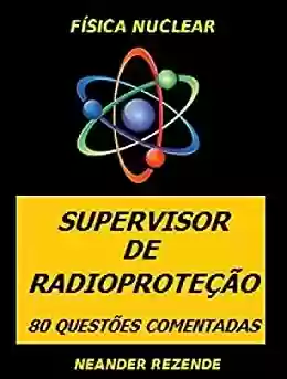 Livro PDF: FÍSICA NUCLEAR - SUPERVISOR DE RADIOPROTEÇÃO: 80 QUESTÕES COMENTADAS