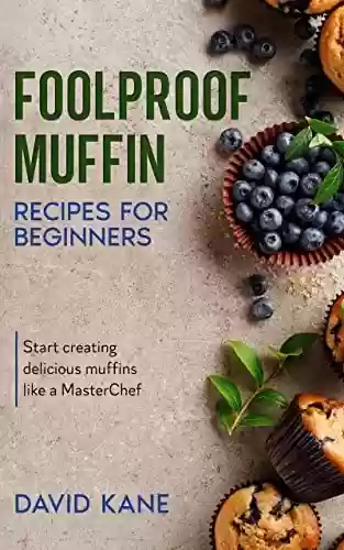 Capa do livro: Foolproof Muffin Recipes For Beginners: Start creating delicious muffins like a MasterChef (English Edition) - Ler Online pdf