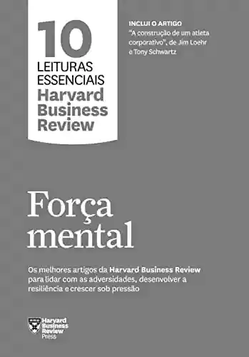 Livro PDF: Força mental: Os melhores artigos da Harvard Business Review para lidar com as adversidades, desenvolver a resiliência e crescer sob pressão (10 leituras essenciais - HBR)