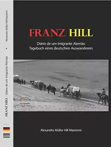 Capa do livro: Franz Hill - Diário de um Imigrante Alemão: Tagebuch eines deutschen Auswanderers - Ler Online pdf