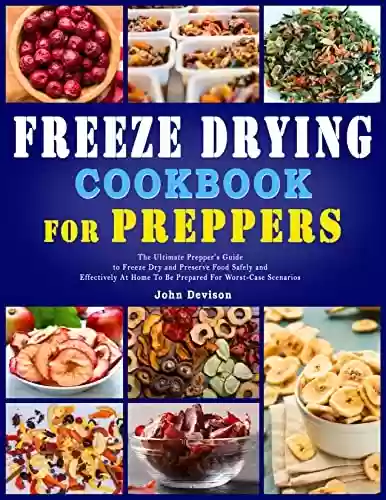 Capa do livro: Freeze Drying Cookbook For Beginners : The Ultimate Prepper’s Guide to Freeze Dry and Preserve Food Safely and Effectively At Home To Be Prepared For Worst-Case Scenarios (English Edition) - Ler Online pdf