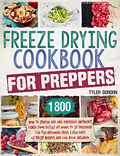 Livro PDF Freeze Drying Cookbook for Preppers: How to Freeze Dry and Preserve Nutrient Dense Food Safely at Home to Be Prepared for the Incoming Crisis | 1800 Days ... and Log Book Included (English Edition)