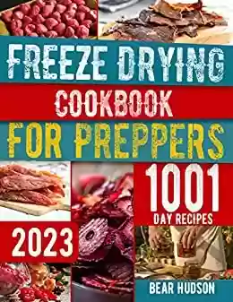 Livro PDF: Freeze Drying Cookbook for Preppers: The ultimate Guide to Freeze Dry and Preserve Nutrient Dense Survival Food Safely at Home. 1001-day of Tasty Recipes (English Edition)