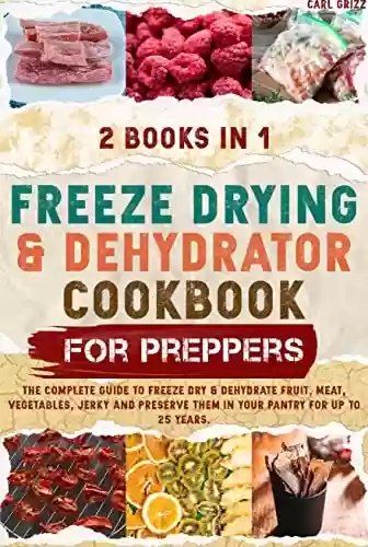 Livro PDF: FREEZE DRYING & DEHYDRATOR COOKBOOK FOR PREPPERS: 2 BOOKS IN 1 | The Complete Guide To Freeze Dry & Dehydrate Fruit, Meat, Vegetables, Jerky And Preserve ... Pantry For Up To 25 Years. (English Edition)