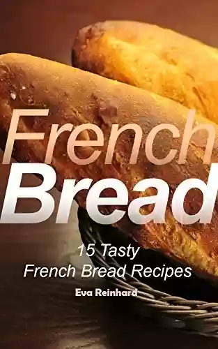 Livro PDF French Bread: 15 Tasty French Bread Recipes (Baking, Toast, Cooking, Buns) (English Edition)