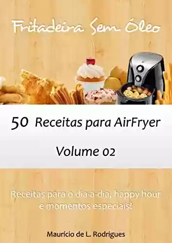 Capa do livro: Fritadeira Sem Óleo - Vol. 02: 50 receitas para AirFryer (Fritadeira Sem Óleo - Receitas para AirFryer / Air Fryer) - Ler Online pdf