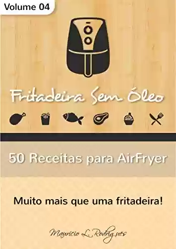 Capa do livro: Fritadeira Sem Óleo - Vol. 04: 50 Receitas para AirFryer (Fritadeira Sem Óleo - Receitas para AirFryer / Air Fryer) - Ler Online pdf