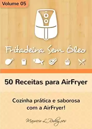 Capa do livro: Fritadeira Sem Óleo - Vol. 05: 50 receitas para AirFryer (Fritadeira Sem Óleo - Receitas para AirFryer / Air Fryer) - Ler Online pdf