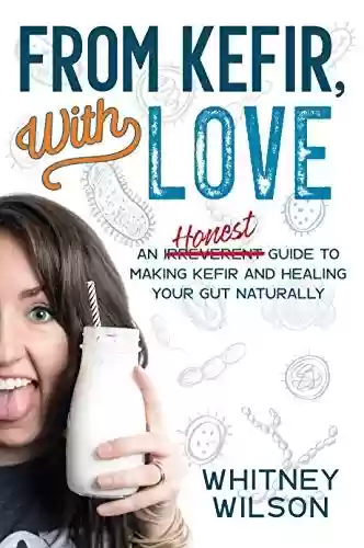 Livro PDF: From Kefir, With Love: An Irreverent Guide to Making Kefir and Healing Your Gut Naturally (English Edition)