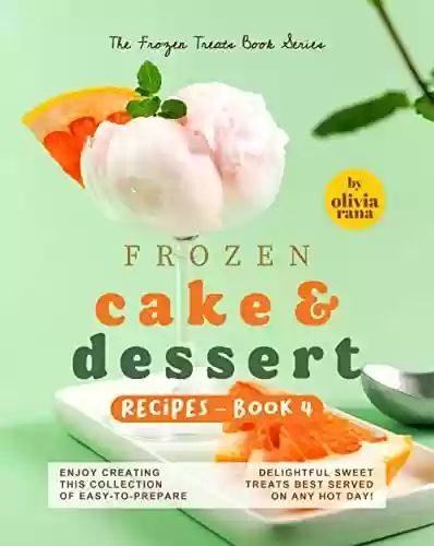Livro PDF: Frozen Cake & Dessert Recipes – Book 4: Enjoy Creating this Collection of Easy-to-Prepare Delightful Sweet Treats Best Served on any Hot Day! (The Frozen Treats Book Series) (English Edition)