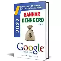 Livro PDF: Ganhar Dinheiro com Google Adsense 2022 - Guia completo para ter Sucesso