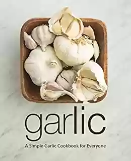 Livro PDF Garlic: A Simple Garlic Cookbook for Everyone (2nd Edition) (English Edition)