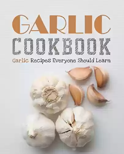 Livro PDF Garlic Cookbook: Garlic Recipes Everyone Should Learn (2nd Edition) (English Edition)