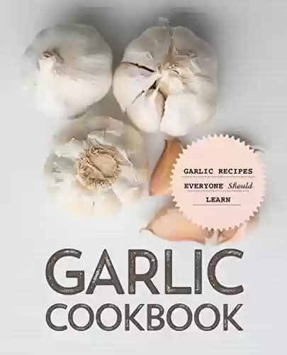Livro PDF Garlic Cookbook: Garlic Recipes Everyone Should Learn (English Edition)