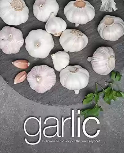 Livro PDF Garlic: Delicious Garlic Recipes that are Easy too! (2nd Edition) (English Edition)