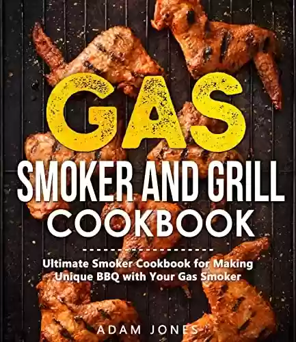 Capa do livro: Gas Smoker and Grill Cookbook: Ultimate Grilling Cookbook for Real Pitmasters, Includes Irresistible Meat, Fish, Poultry, Game, and Vegetable Recipes (English Edition) - Ler Online pdf