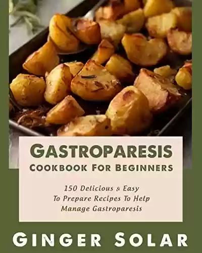 Livro PDF: Gastroparesis Cookbook For Beginners: 150 Delicious & Easy To Prepare Recipes To Help Manage Gastroparesis (English Edition)
