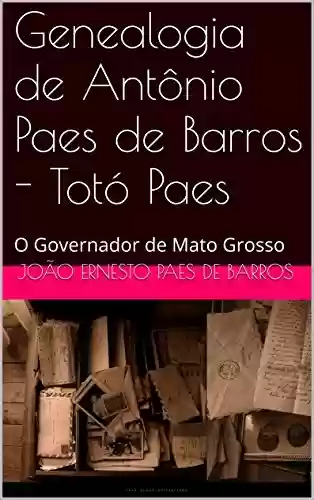 Capa do livro: Genealogia de Antônio Paes de Barros - Totó Paes: O Governador de Mato Grosso - Ler Online pdf