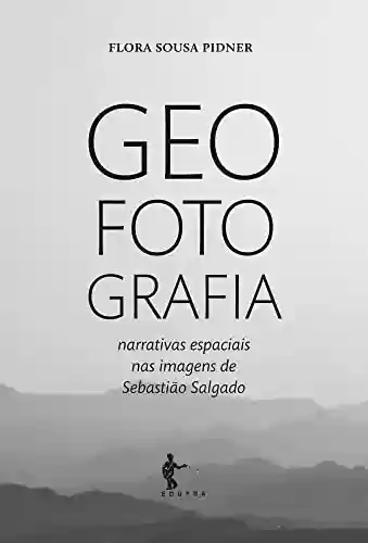 Livro PDF: Geo Foto Grafia: narrativas espaciais nas imagens de Sebastião Salgado