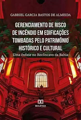 Livro PDF Gerenciamento de risco de incêndio em edificações tombadas pelo patrimônio histórico e cultural: uma ênfase no Recôncavo da Bahia