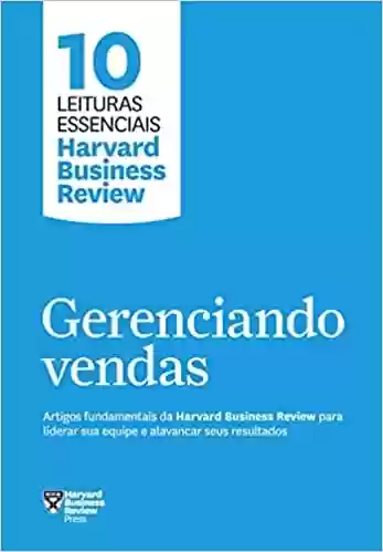 Livro PDF: Gerenciando vendas (10 leituras essenciais - HBR): Artigos fundamentais da Harvard Business Review para liderar sua equipe e alavancar seus resultados