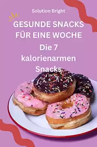 Capa do livro: GESUNDE SNACKS FÜR EINE WOCHE: Die 7 kalorienarmen Snacks (German Edition) - Ler Online pdf