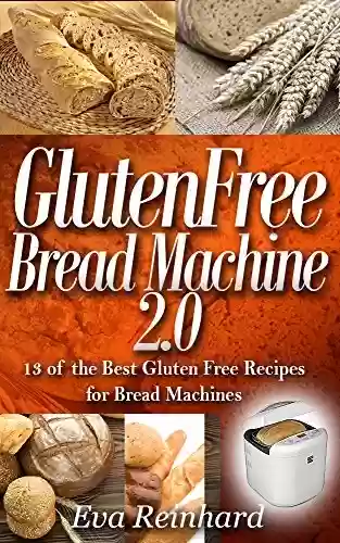 Livro PDF Gluten Free Bread Machine 2.0:13 of the Best Gluten Free Recipes for Bread Machines (Baking, Dough, Celiac Disease, Yeast) (English Edition)