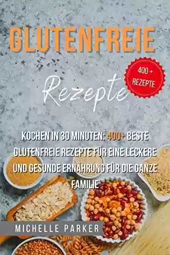 Livro PDF: Glutenfreie Rezepte: Kochen in 30 Minuten: 400+ beste glutenfreie Rezepte für eine leckere und gesunde Ernährung für die ganze Familie (German Edition)