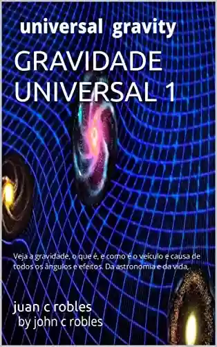 Livro PDF: GRAVIDADE UNIVERSAL 1: Veja a gravidade, o que é, e como é o veículo e causa de todos os ângulos e efeitos. Da astronomia e da vida,