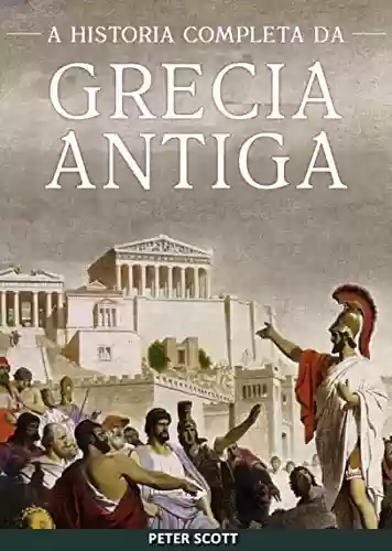 Capa do livro: Grécia Antiga: A História Completa - Desde a Idade das Trevas Grega até o Fim da Antiguidade - Ler Online pdf