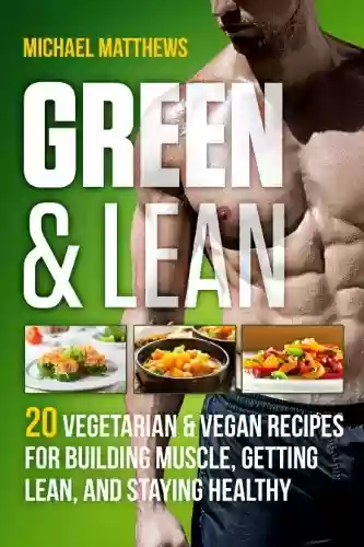 Livro PDF: Green & Lean: 20 Vegetarian and Vegan Recipes for Building Muscle, Getting Lean, and Staying Healthy (English Edition)