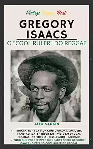 Livro PDF: GREGORY ISAACS : O Cool Ruler do Reggae - VERSÃO REVISTA E ATUALIZADA (Vintage Reggae Beat Livro 6)