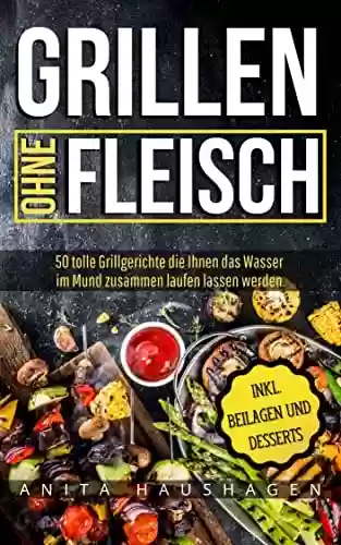 Livro PDF: Grillen ohne Fleisch: 50 tolle Grillgerichte die Ihnen das Wasser im Mund zusammen laufen lassen werden. (German Edition)