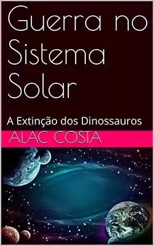 Capa do livro: Guerra no Sistema Solar: A Extinção dos Dinossauros - Ler Online pdf